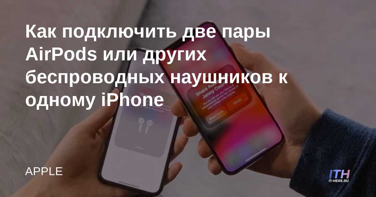 Подключение двух наушников к айфону Как подключить две пары AirPods или других беспроводных наушников к одному iPhon