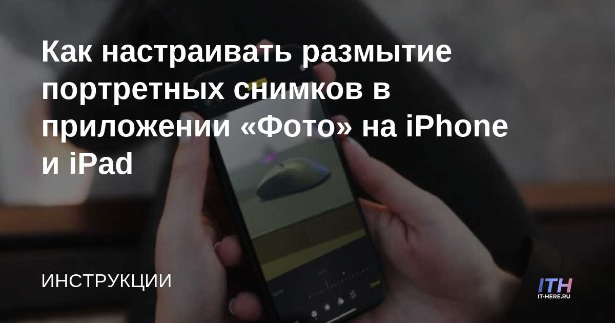 Почему фото на айфон размытые Как настраивать размытие портретных снимков в приложении "Фото" на iPhone и iPad